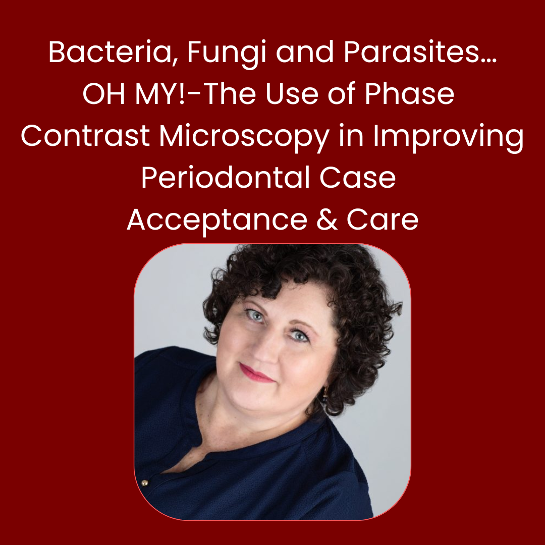 Bacteria, Fungi and Parasites…OH MY!-The Use of Phase Contrast Microscopy in Improving Periodontal Case Acceptance & Care